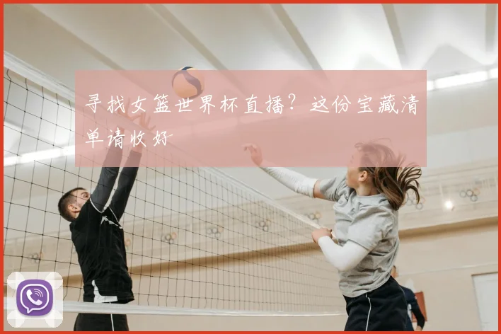 寻找女篮世界杯直播？这份宝藏清单请收好