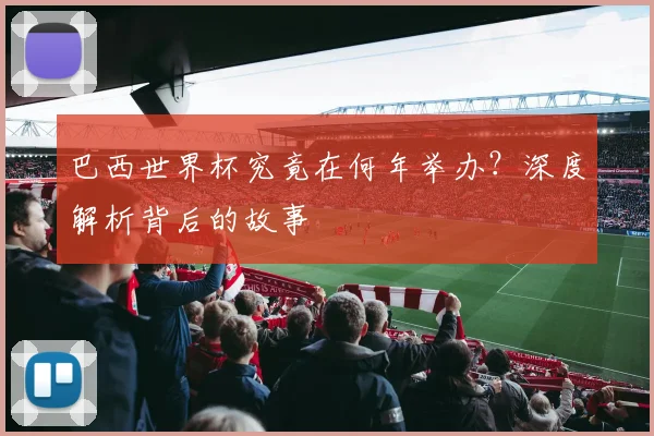 巴西世界杯究竟在何年举办？深度解析背后的故事