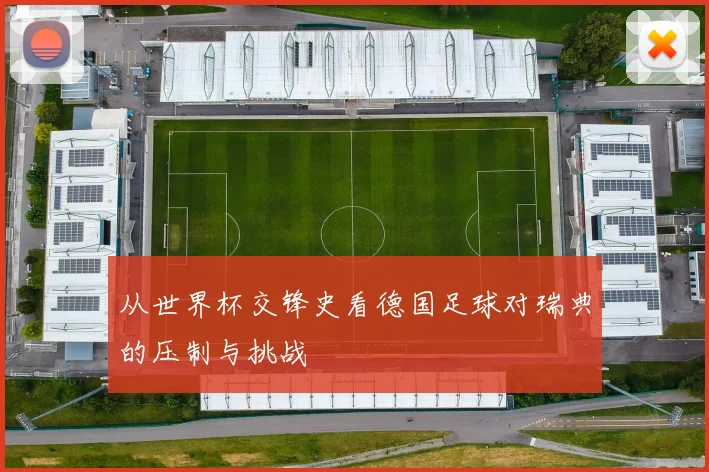 从世界杯交锋史看德国足球对瑞典的压制与挑战