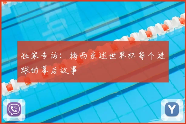 独家专访:梅西亲述世界杯每个进球的幕后故事