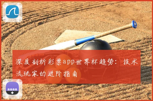 深度剖析彩票app世界杯趋势：技术流玩家的进阶指南