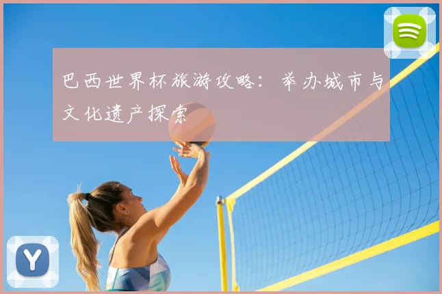 巴西世界杯旅游攻略：举办城市与文化遗产探索