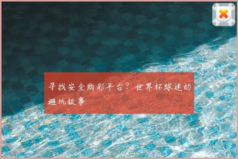 寻找安全购彩平台？世界杯球迷的避坑故事
