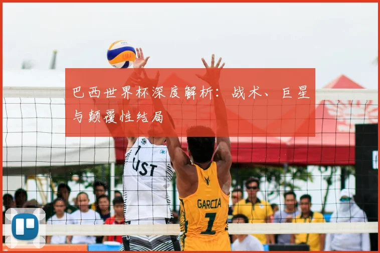 巴西世界杯深度解析：战术、巨星与颠覆性结局