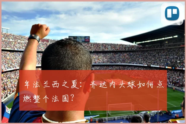 年法兰西之夏:齐达内头球如何点燃整个法国?