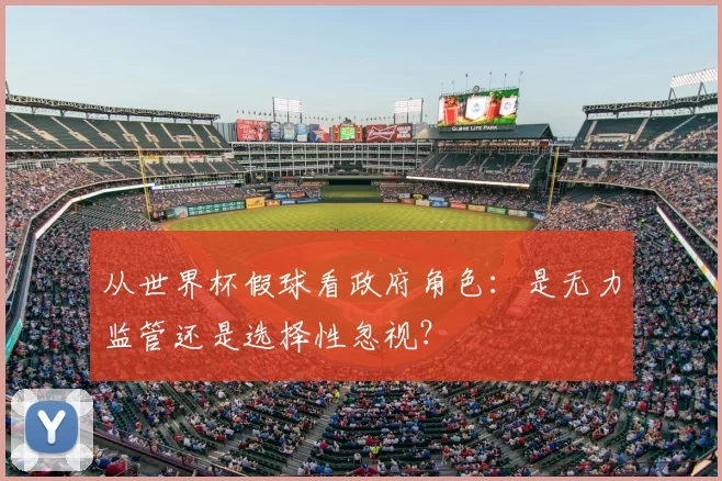 从世界杯假球看政府角色：是无力监管还是选择性忽视？
