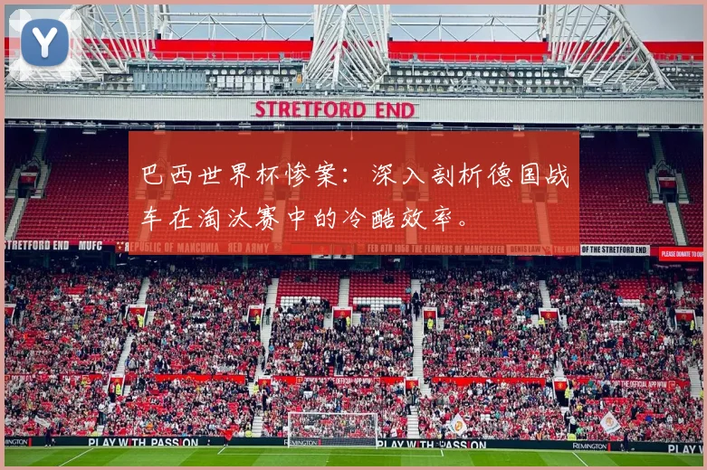 巴西世界杯惨案：深入剖析德国战车在淘汰赛中的冷酷效率。