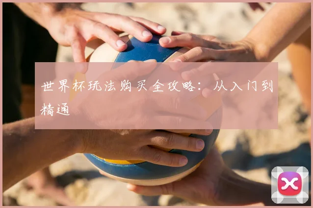 世界杯玩法购买全攻略：从入门到精通
