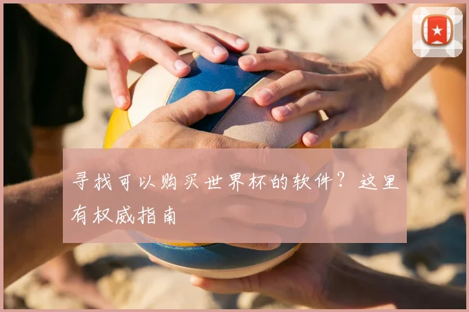 寻找可以购买世界杯的软件？这里有权威指南