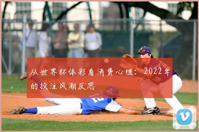 从世界杯体彩看消费心理：2022年的投注风潮反思