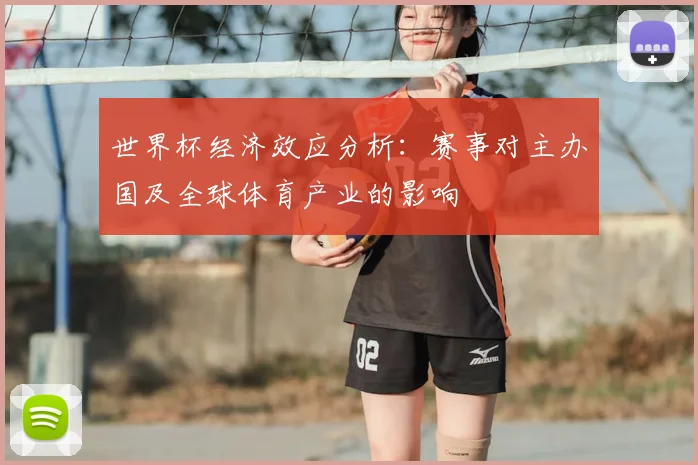 世界杯经济效应分析：赛事对主办国及全球体育产业的影响
