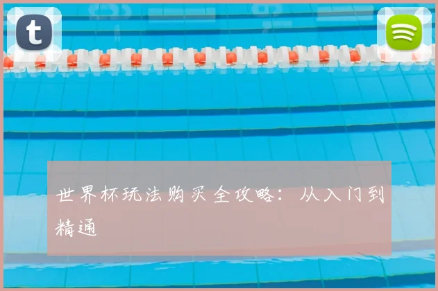 世界杯玩法购买全攻略：从入门到精通