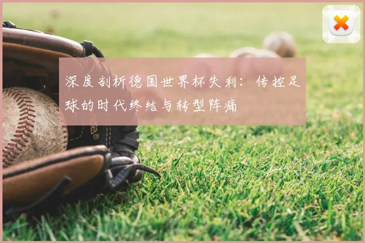 深度剖析德国世界杯失利：传控足球的时代终结与转型阵痛